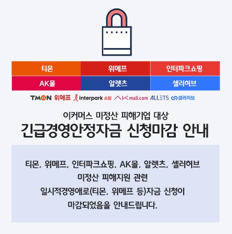 티몬, 위메프, 인터파크쇼핑, AK몰, 알렛츠, 셀러허브 / 이커머스 미정산 피해기업 대상 긴급경영안정자금 신청마감 안내 / 티몬, 위메프, 인터파크쇼핑, AK몰, 알렛츠, 셀러허브 미정산 피해지원 관련 일시적경영애로(티몬, 위메프 등)자금 신청이 마감되었음을 안내드립니다.